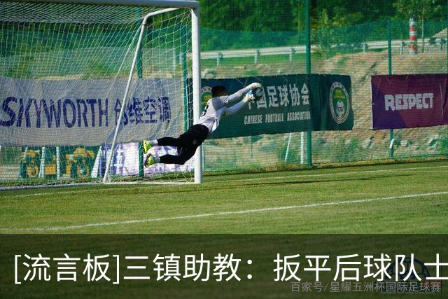 [流言板]三镇助教：扳平后球队士气提升，结果被判点球像是被泼冷水